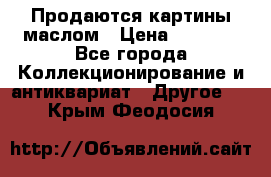 Продаются картины маслом › Цена ­ 8 340 - Все города Коллекционирование и антиквариат » Другое   . Крым,Феодосия